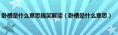 卧槽是什麼意思|“卧槽”真不是骂人的！看完您就全明白了！